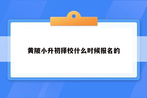 黄陂小升初择校什么时候报名的