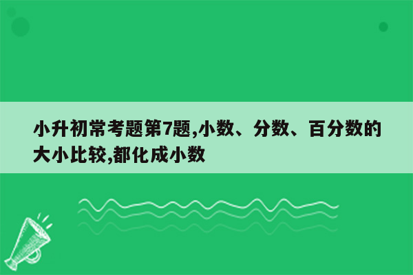 小升初常考题第7题,小数、分数、百分数的大小比较,都化成小数