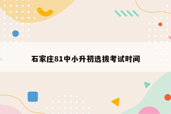 石家庄81中小升初选拔考试时间