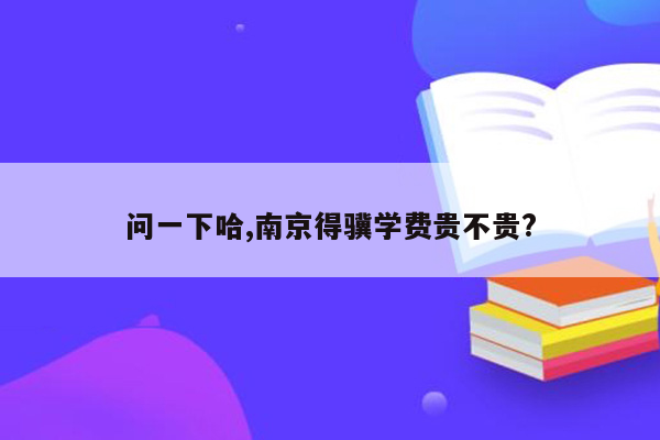 问一下哈,南京得骥学费贵不贵?