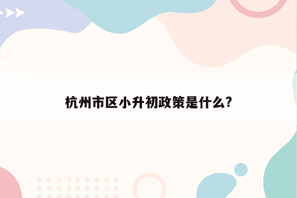 杭州市区小升初政策是什么?