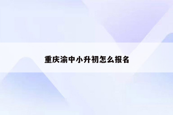 重庆渝中小升初怎么报名