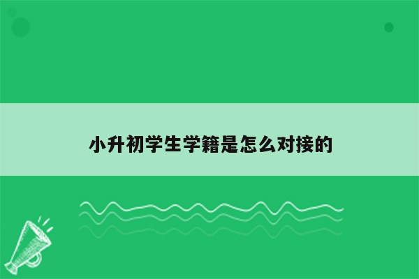 小升初学生学籍是怎么对接的