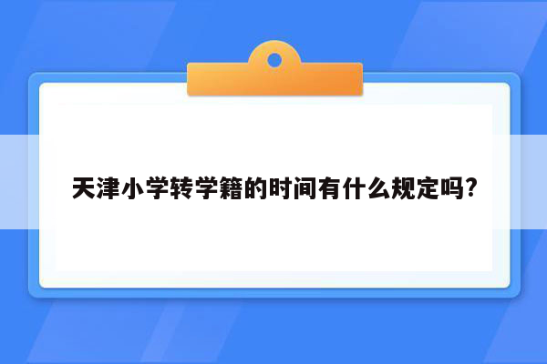 天津小学转学籍的时间有什么规定吗?