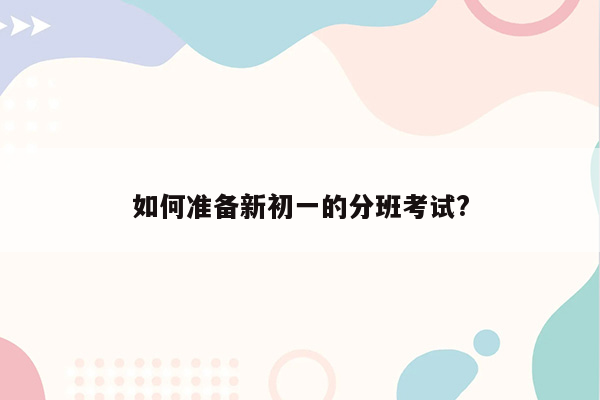 如何准备新初一的分班考试?