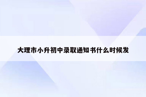 大理市小升初中录取通知书什么时候发