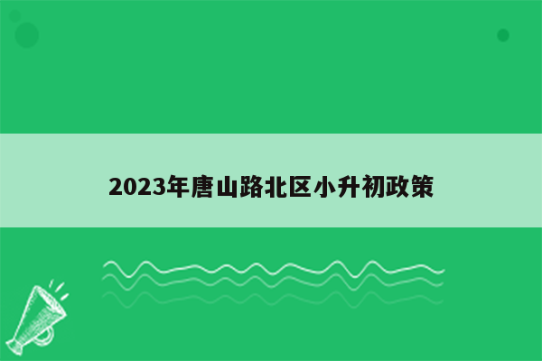 2023年唐山路北区小升初政策