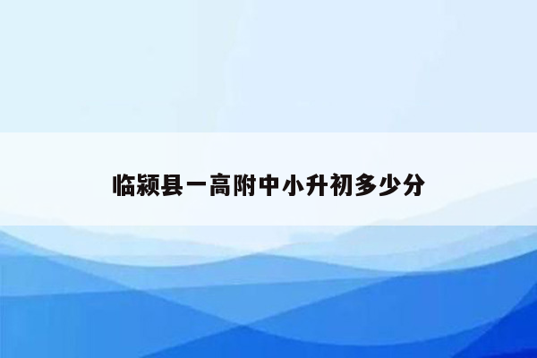 临颍县一高附中小升初多少分