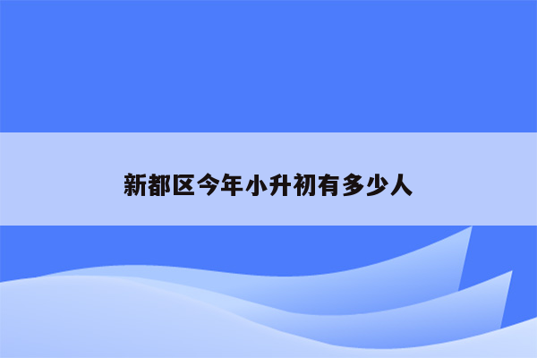 新都区今年小升初有多少人