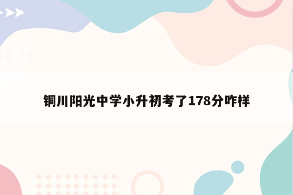 铜川阳光中学小升初考了178分咋样