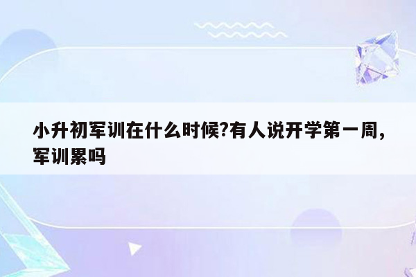 小升初军训在什么时候?有人说开学第一周,军训累吗