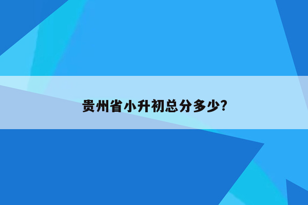 贵州省小升初总分多少?