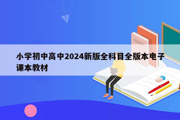 小学初中高中2024新版全科目全版本电子课本教材