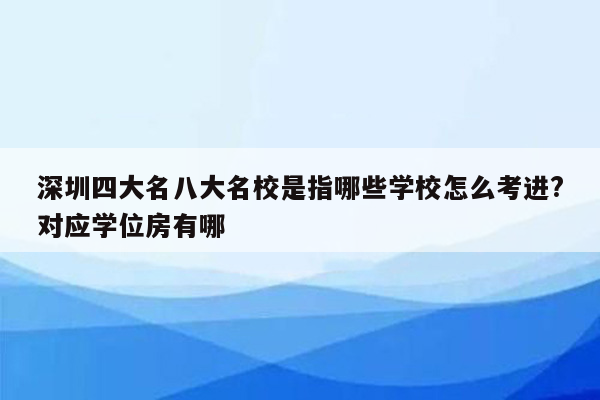 深圳四大名八大名校是指哪些学校怎么考进?对应学位房有哪