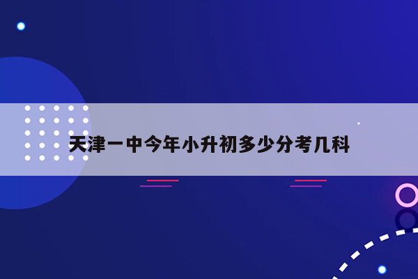 天津一中今年小升初多少分考几科