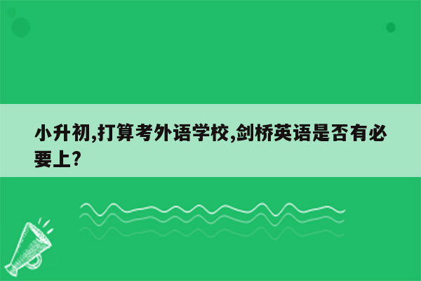 小升初,打算考外语学校,剑桥英语是否有必要上?