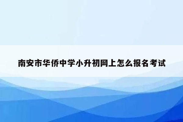 南安市华侨中学小升初网上怎么报名考试