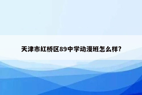 天津市红桥区89中学动漫班怎么样?