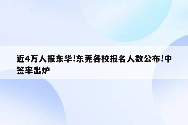 近4万人报东华!东莞各校报名人数公布!中签率出炉