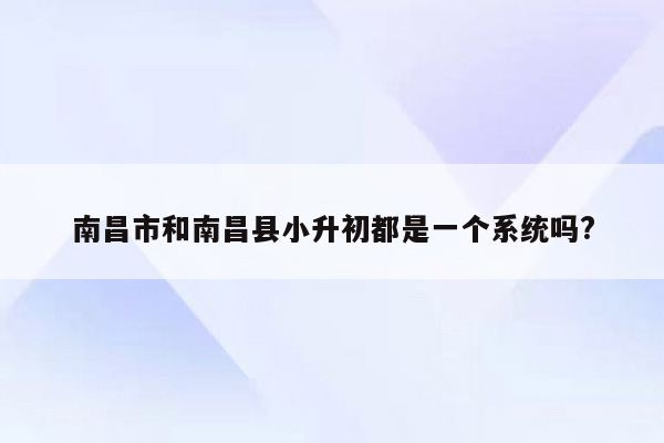 南昌市和南昌县小升初都是一个系统吗?