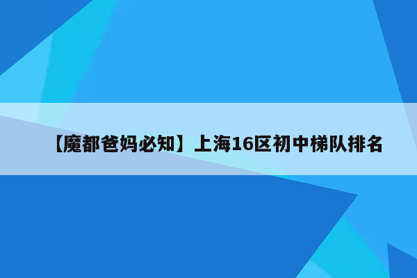 【魔都爸妈必知】上海16区初中梯队排名