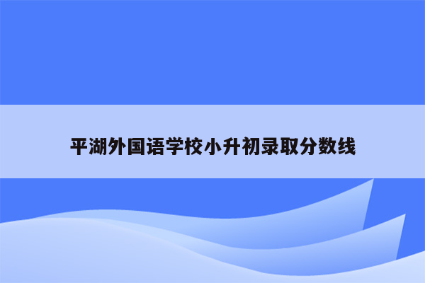 平湖外国语学校小升初录取分数线