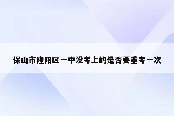 保山市隆阳区一中没考上的是否要重考一次