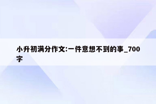 小升初满分作文:一件意想不到的事_700字