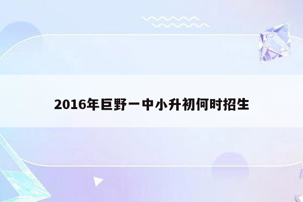 2016年巨野一中小升初何时招生