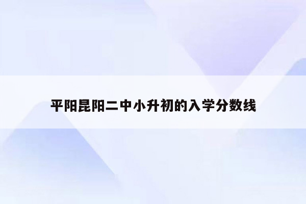 平阳昆阳二中小升初的入学分数线