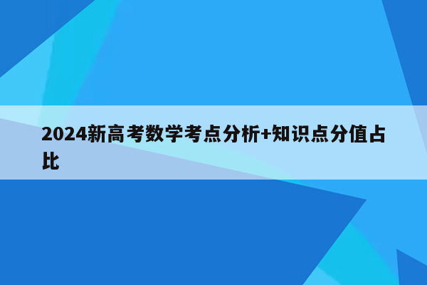 2024新高考数学考点分析+知识点分值占比