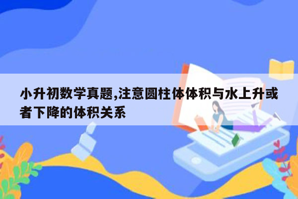 小升初数学真题,注意圆柱体体积与水上升或者下降的体积关系