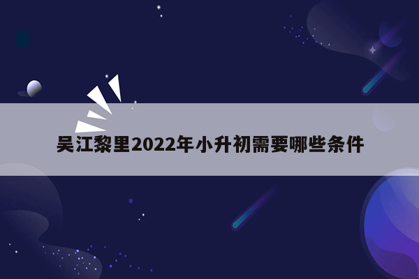 吴江黎里2022年小升初需要哪些条件