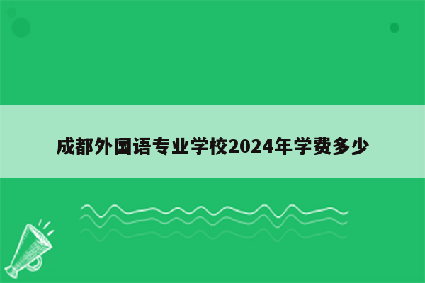 成都外国语专业学校2024年学费多少