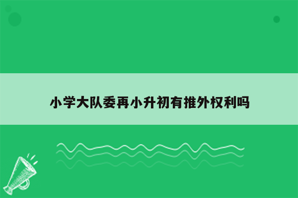 小学大队委再小升初有推外权利吗