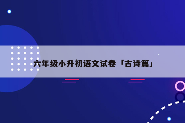 六年级小升初语文试卷「古诗篇」