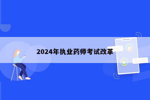 2024年执业药师考试改革