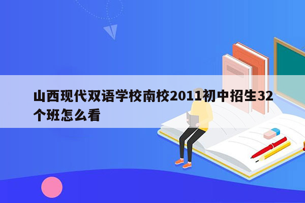 山西现代双语学校南校2011初中招生32个班怎么看