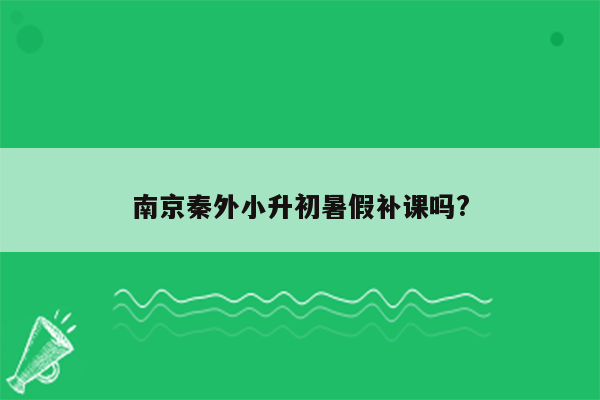 南京秦外小升初暑假补课吗?