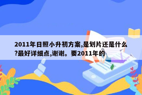 2011年日照小升初方案,是划片还是什么?最好详细点,谢谢。要2011年的