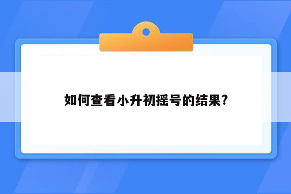 如何查看小升初摇号的结果?