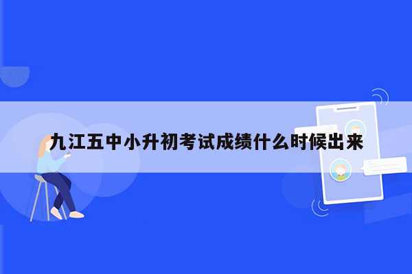 九江五中小升初考试成绩什么时候出来