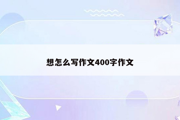 想怎么写作文400字作文