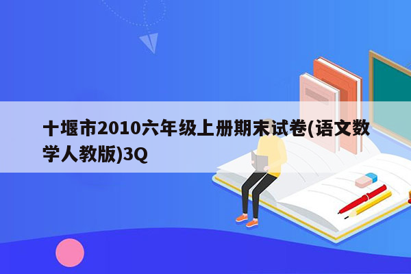 十堰市2010六年级上册期末试卷(语文数学人教版)3Q