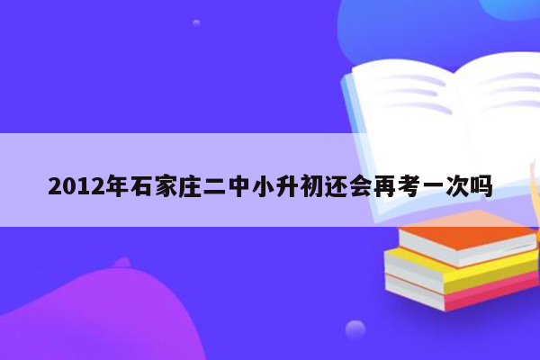 2012年石家庄二中小升初还会再考一次吗