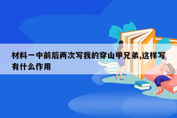 材料一中前后两次写我的穿山甲兄弟,这样写有什么作用