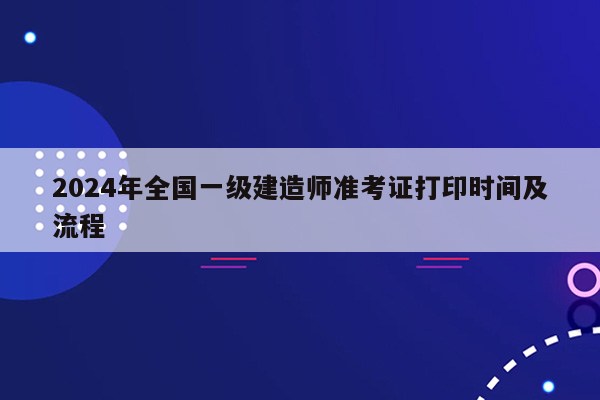 2024年全国一级建造师准考证打印时间及流程