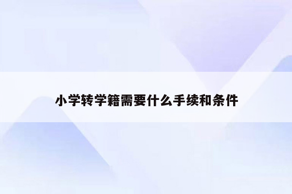 小学转学籍需要什么手续和条件