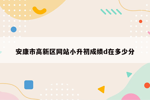 安康市高新区网站小升初成绩d在多少分