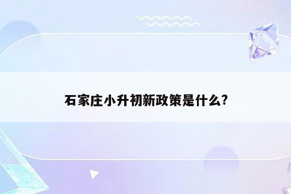 石家庄小升初新政策是什么?